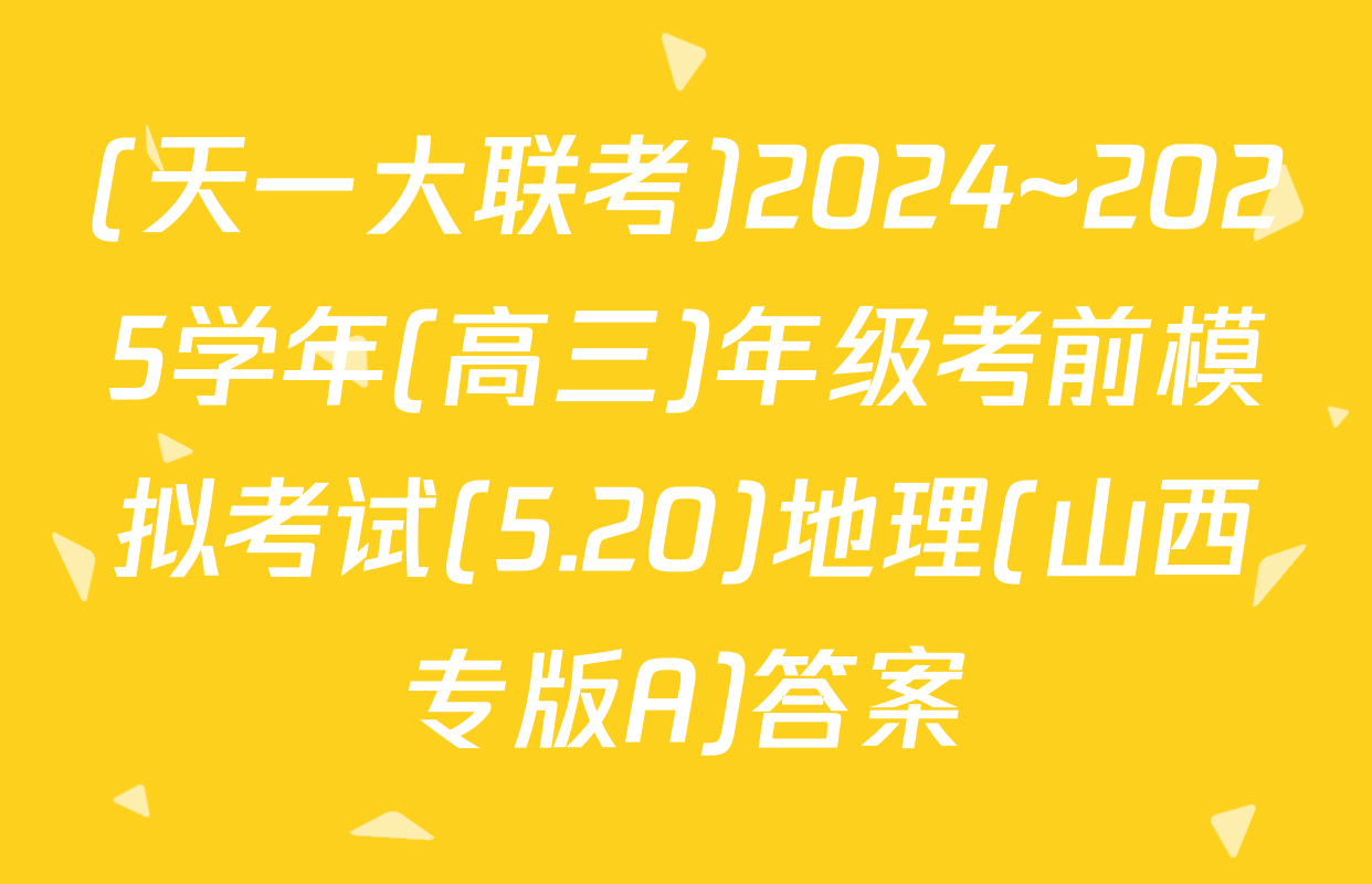 (天一大联考)2024~2025学年(高三)年级考前模拟考试(5.20)地理(山西专版A)答案