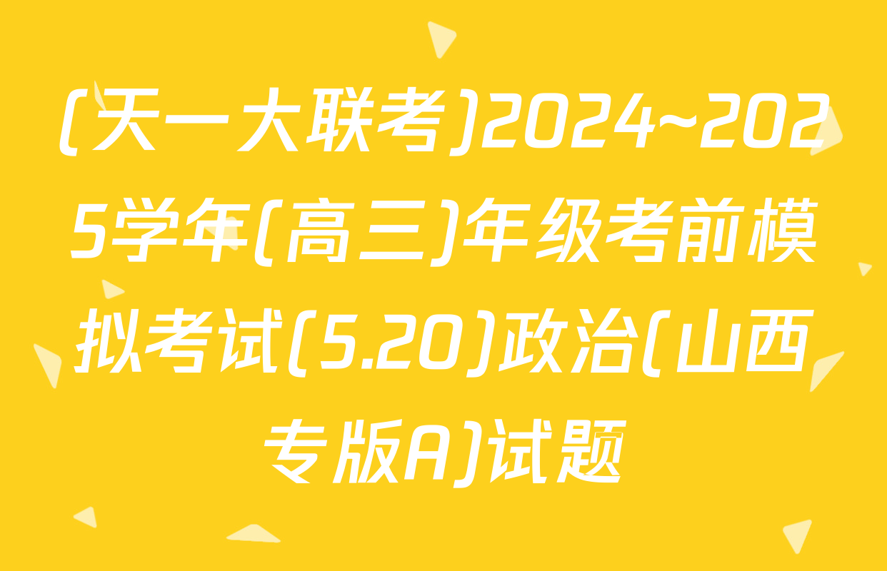(天一大联考)2024~2025学年(高三)年级考前模拟考试(5.20)政治(山西专版A)试题