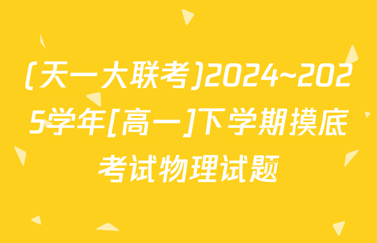 (天一大联考)2024~2025学年[高一]下学期摸底考试物理试题
