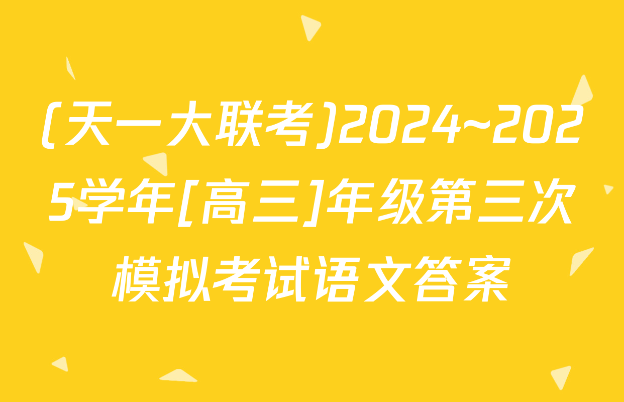 (天一大联考)2024~2025学年[高三]年级第三次模拟考试语文答案