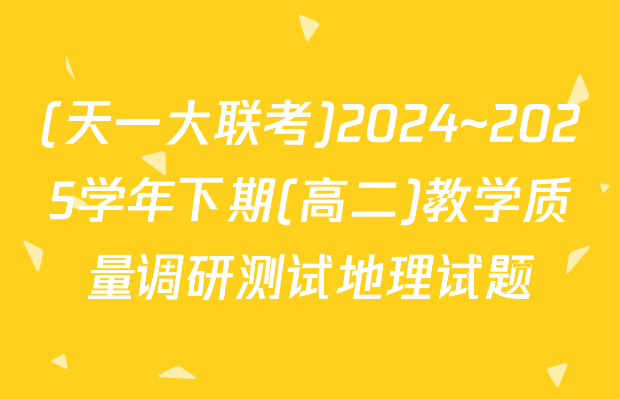 (天一大联考)2024~2025学年下期(高二)教学质量调研测试地理试题