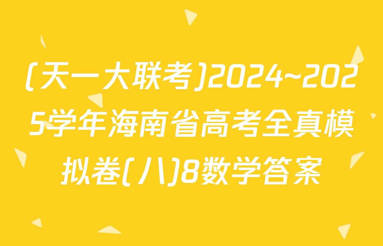 (天一大联考)2024~2025学年海南省高考全真模拟卷(八)8数学答案