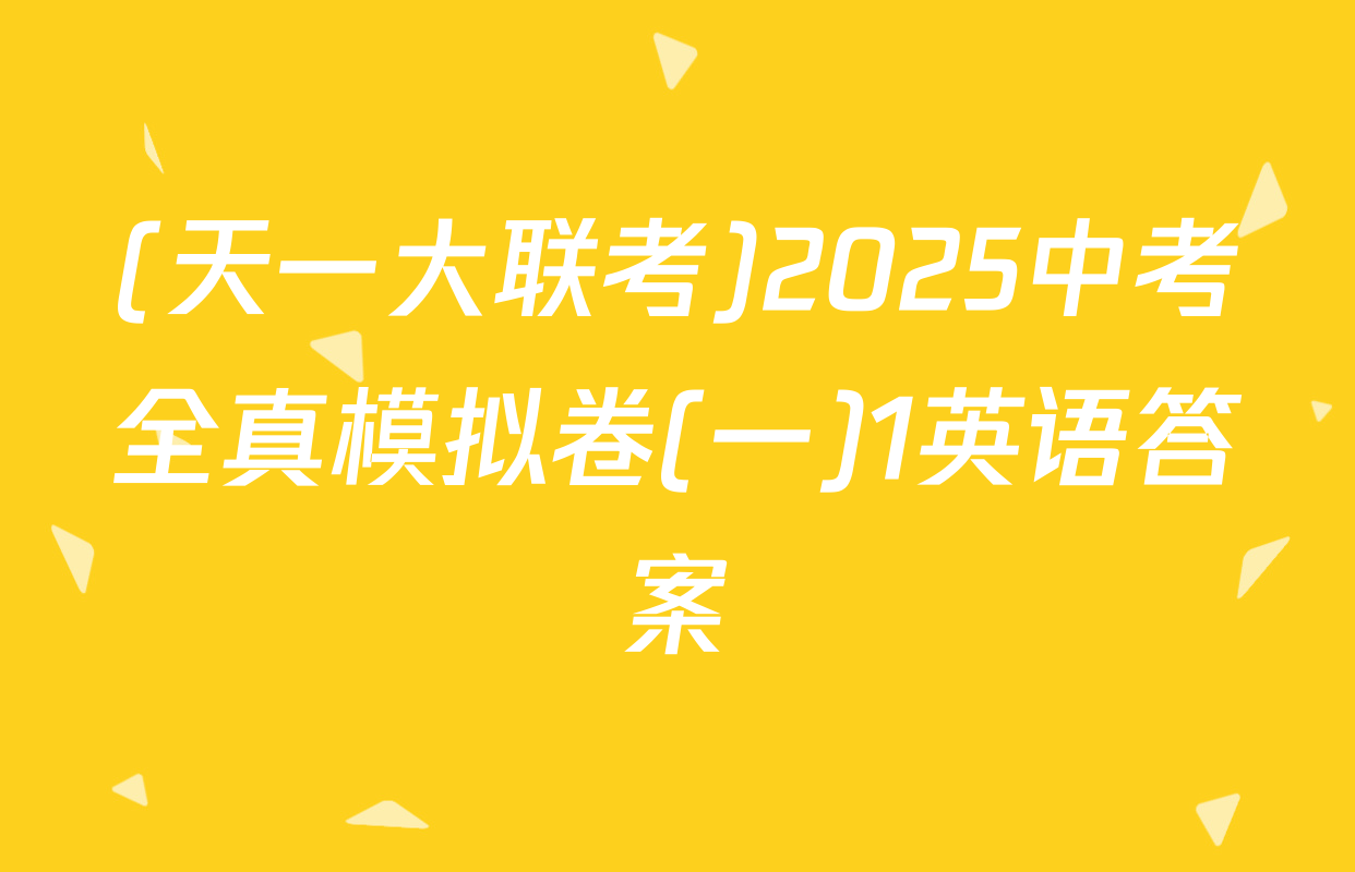 (天一大联考)2025中考全真模拟卷(一)1英语答案