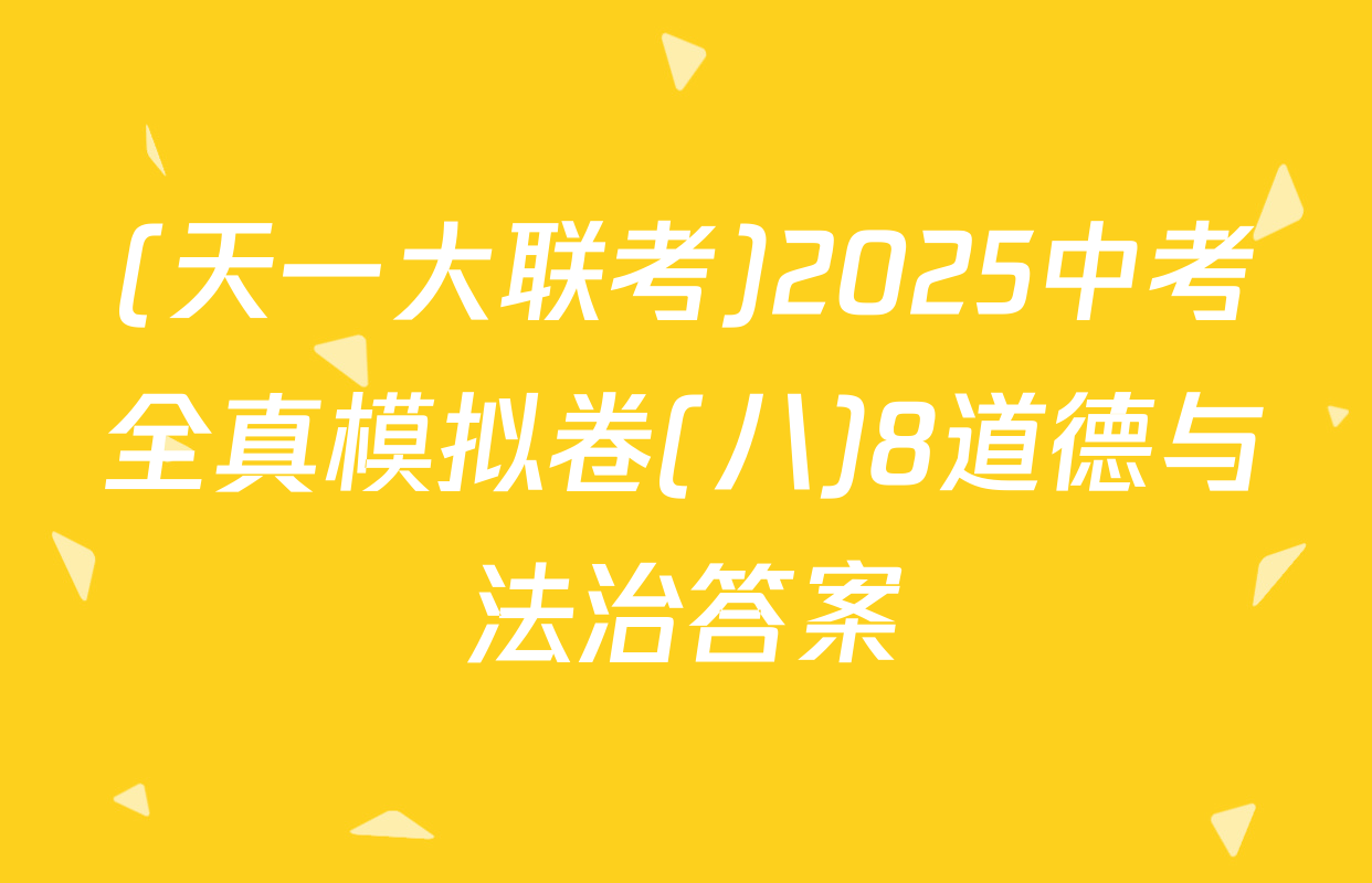 (天一大联考)2025中考全真模拟卷(八)8道德与法治答案
