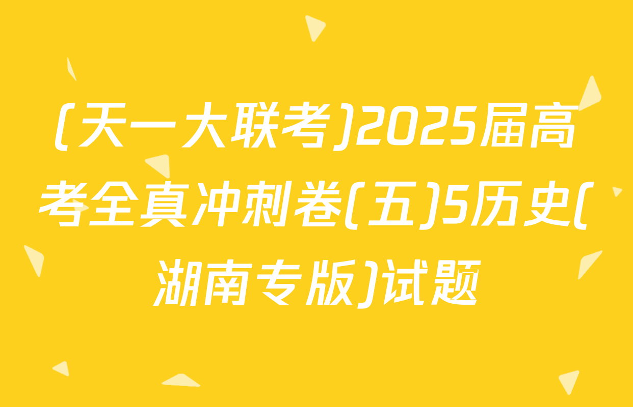 (天一大联考)2025届高考全真冲刺卷(五)5历史(湖南专版)试题
