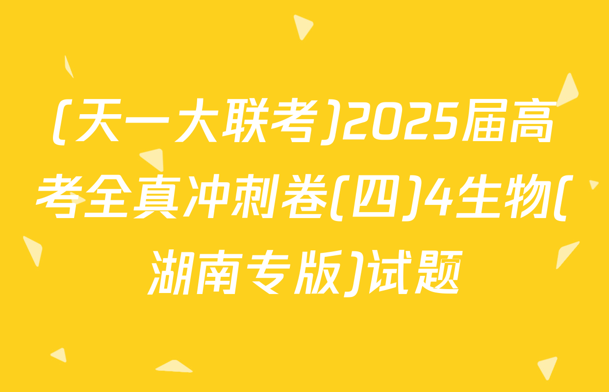 (天一大联考)2025届高考全真冲刺卷(四)4生物(湖南专版)试题