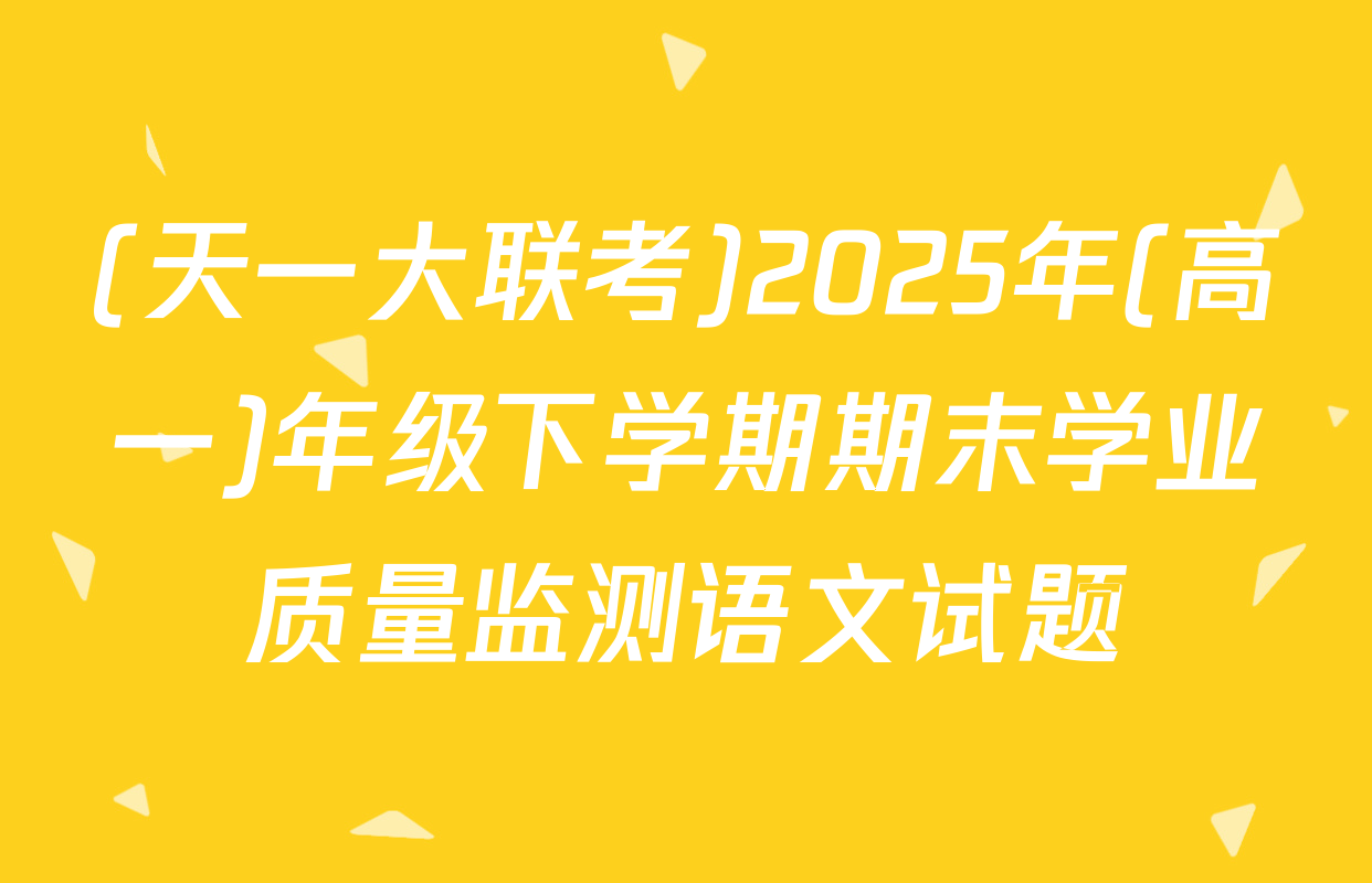 (天一大联考)2025年(高一)年级下学期期末学业质量监测语文试题