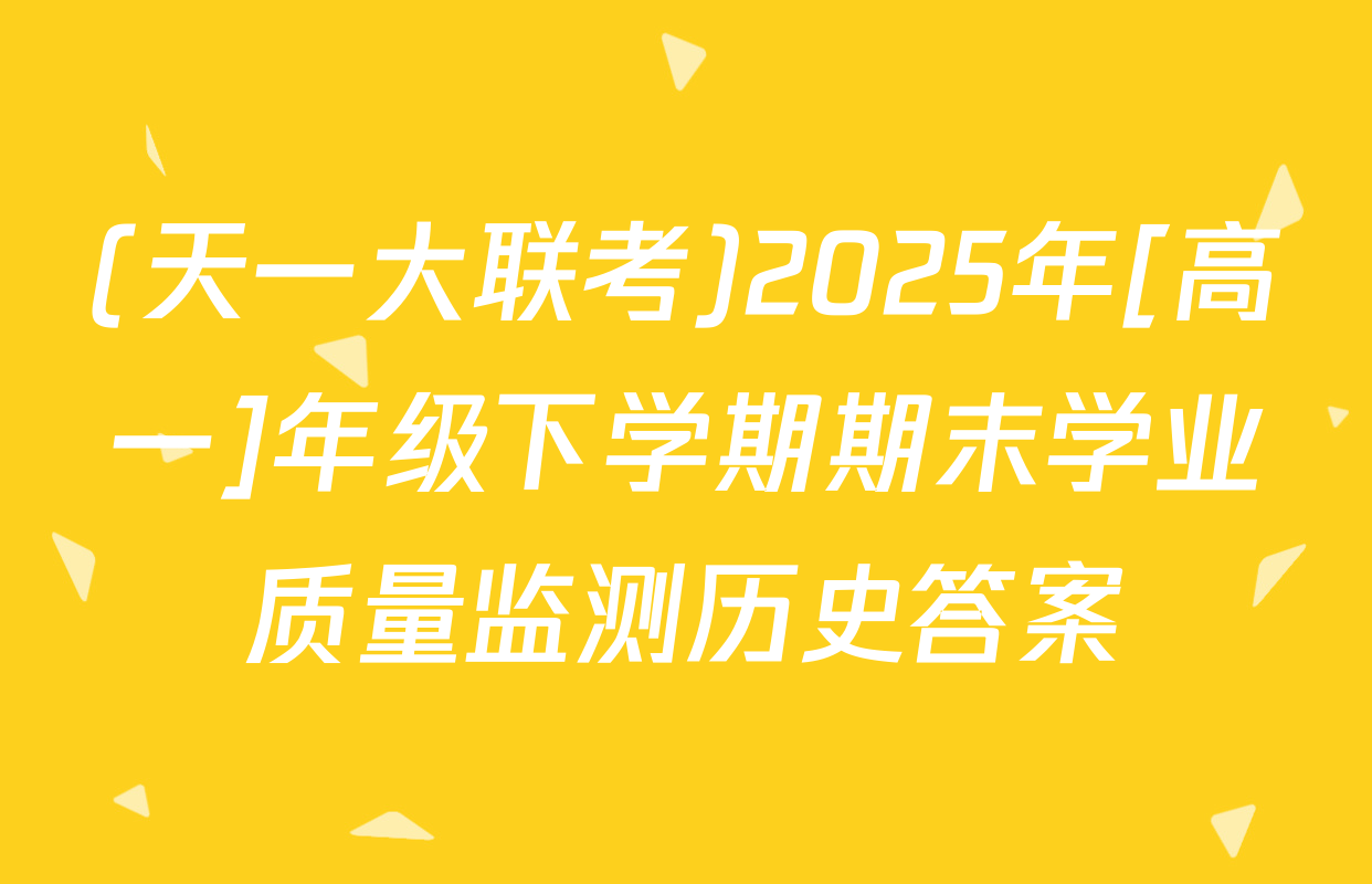 (天一大联考)2025年[高一]年级下学期期末学业质量监测历史答案