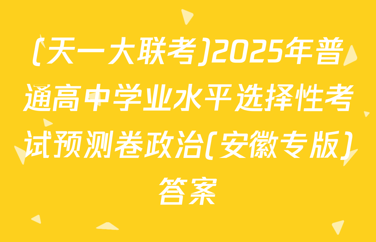 (天一大联考)2025年普通高中学业水平选择性考试预测卷政治(安徽专版)答案