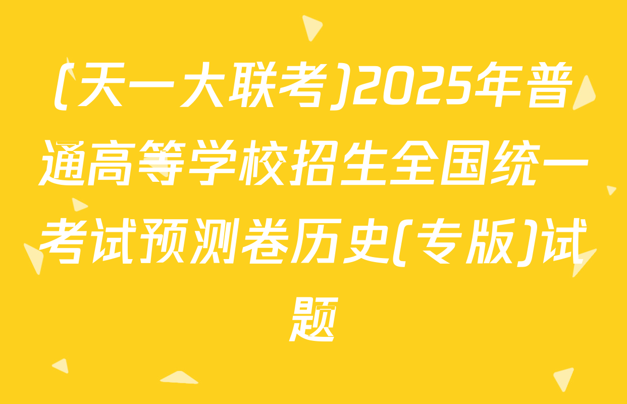 (天一大联考)2025年普通高等学校招生全国统一考试预测卷历史(专版)试题