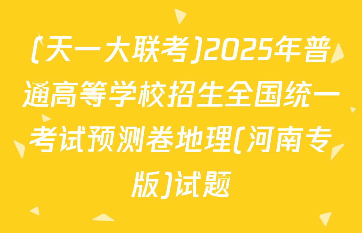 (天一大联考)2025年普通高等学校招生全国统一考试预测卷地理(河南专版)试题