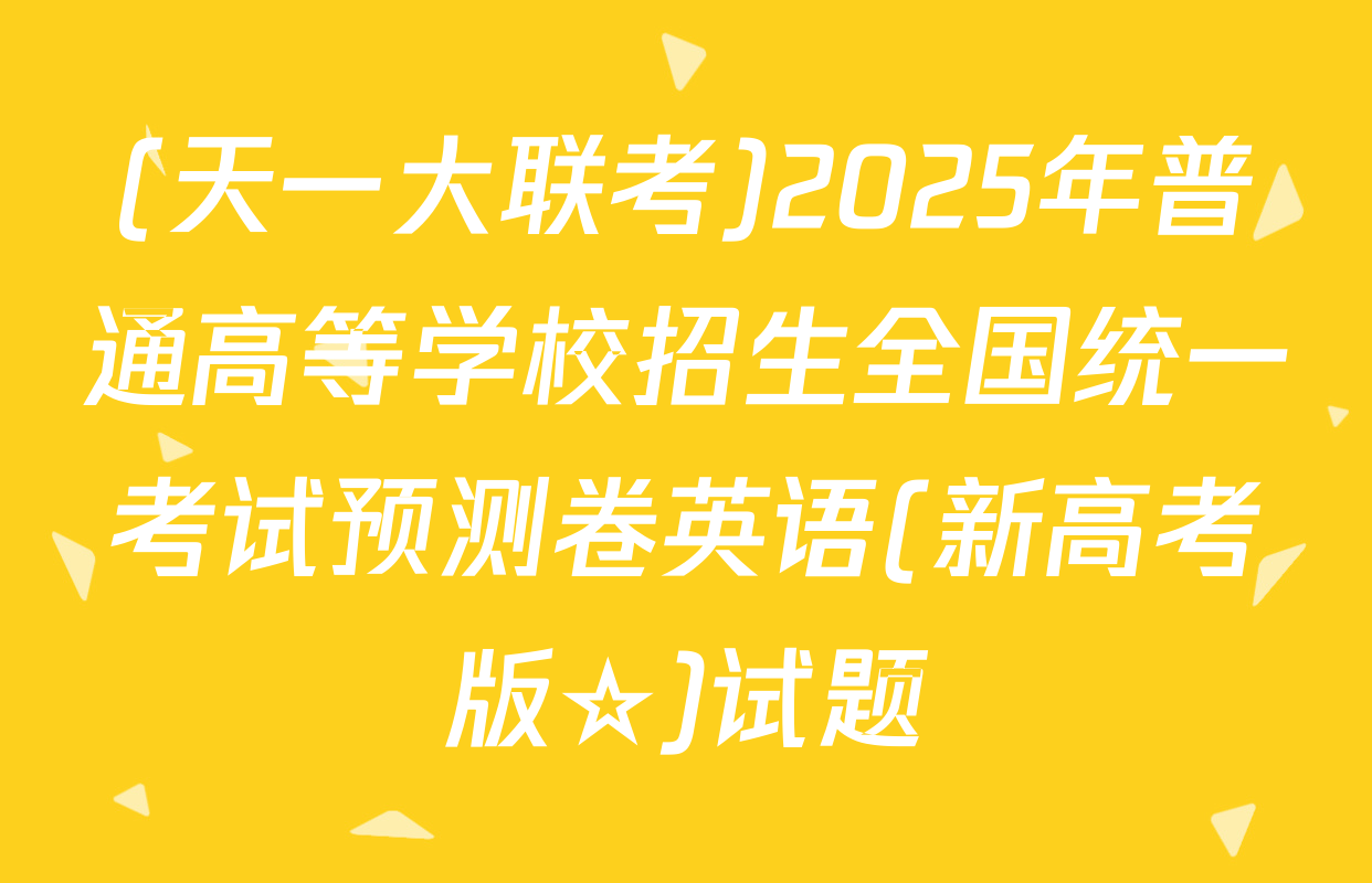 (天一大联考)2025年普通高等学校招生全国统一考试预测卷英语(新高考版☆)试题