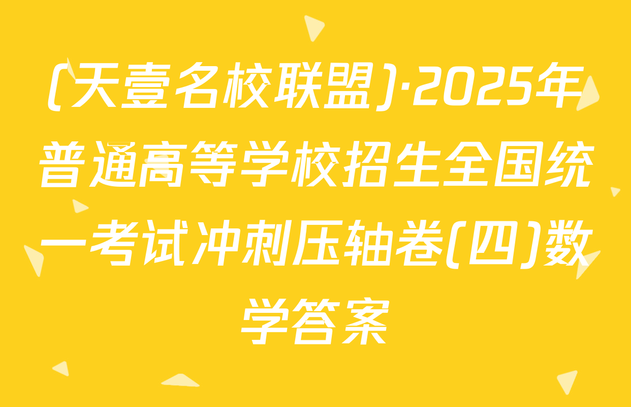 (天壹名校联盟)·2025年普通高等学校招生全国统一考试冲刺压轴卷(四)数学答案