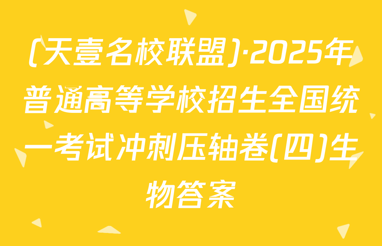 (天壹名校联盟)·2025年普通高等学校招生全国统一考试冲刺压轴卷(四)生物答案