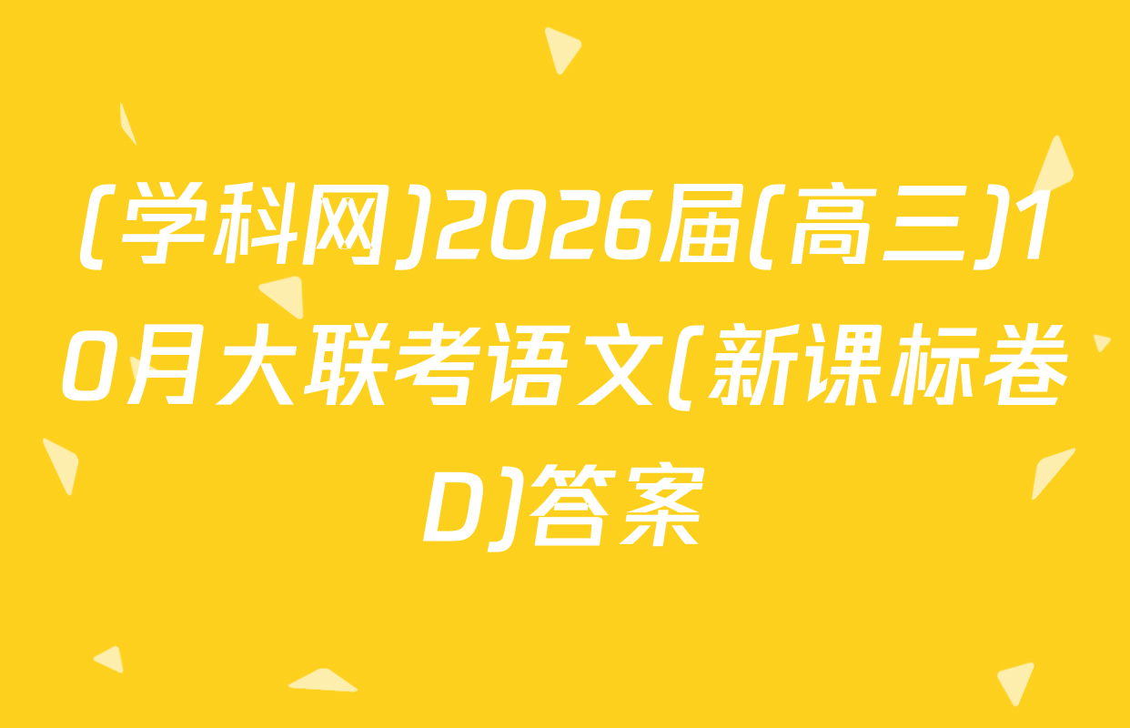 (学科网)2026届(高三)10月大联考语文(新课标卷D)答案