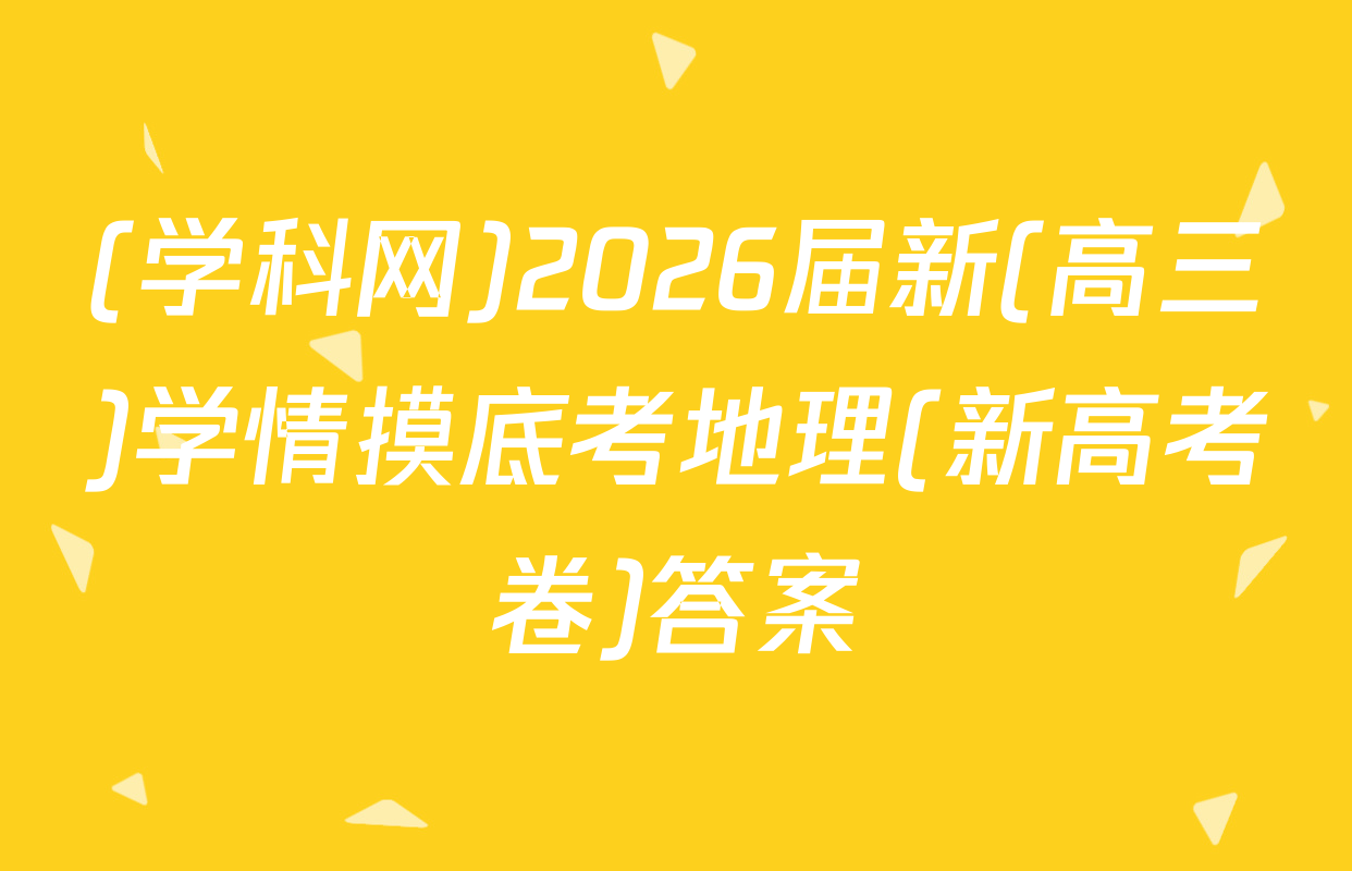 (学科网)2026届新(高三)学情摸底考地理(新高考卷)答案