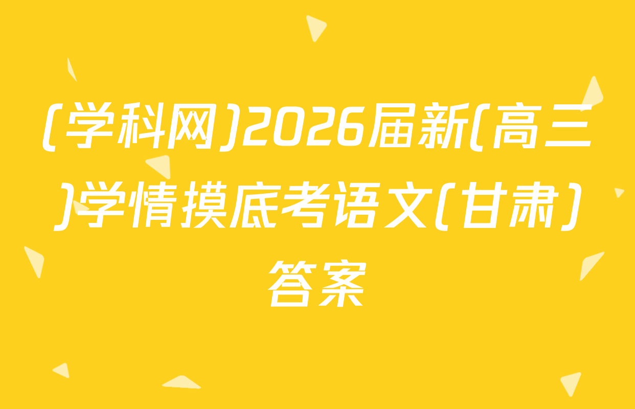 (学科网)2026届新(高三)学情摸底考语文(甘肃)答案