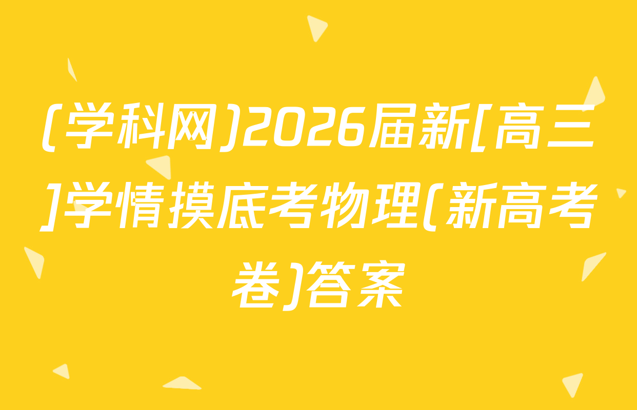 (学科网)2026届新[高三]学情摸底考物理(新高考卷)答案