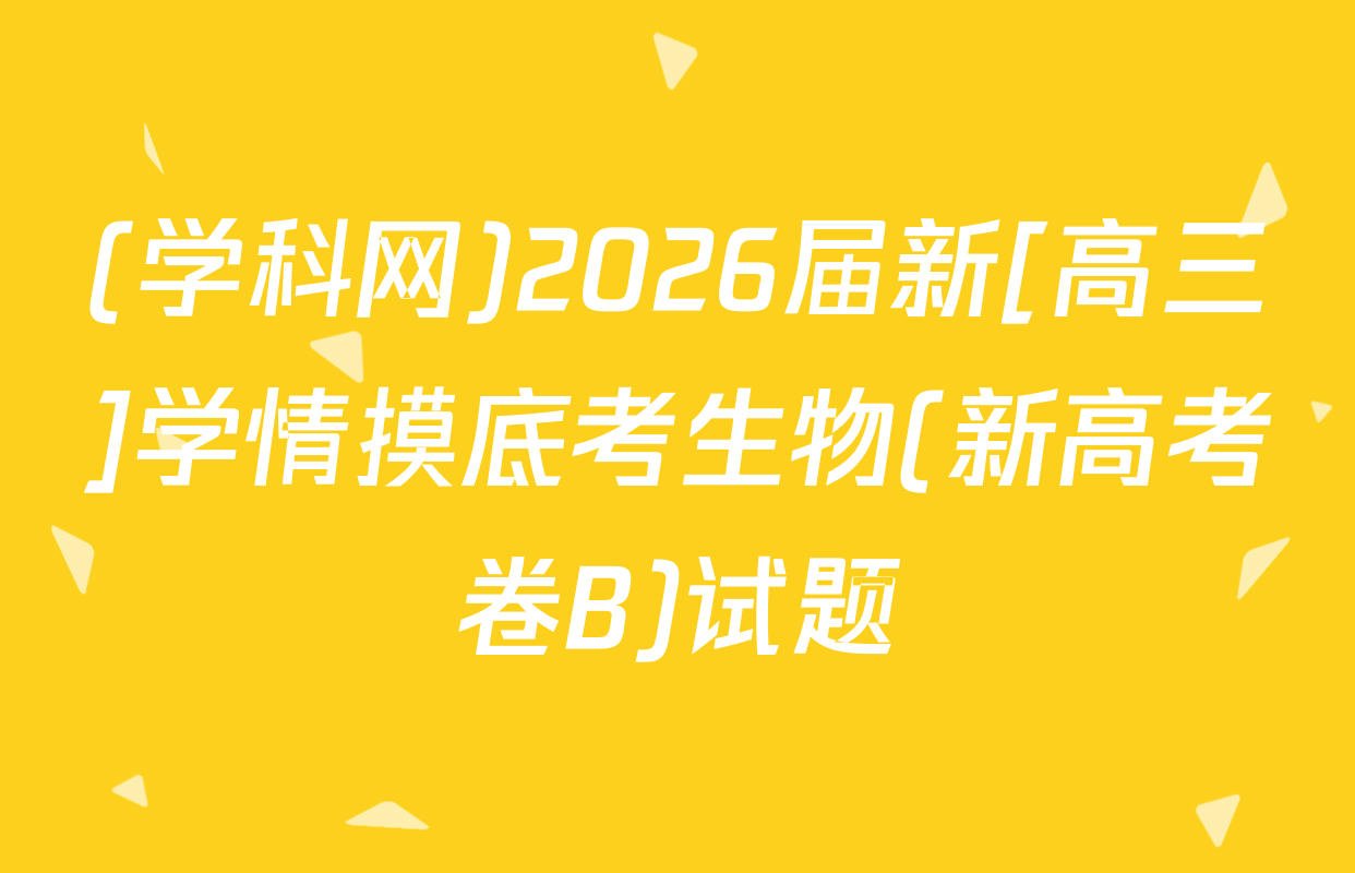 (学科网)2026届新[高三]学情摸底考生物(新高考卷B)试题