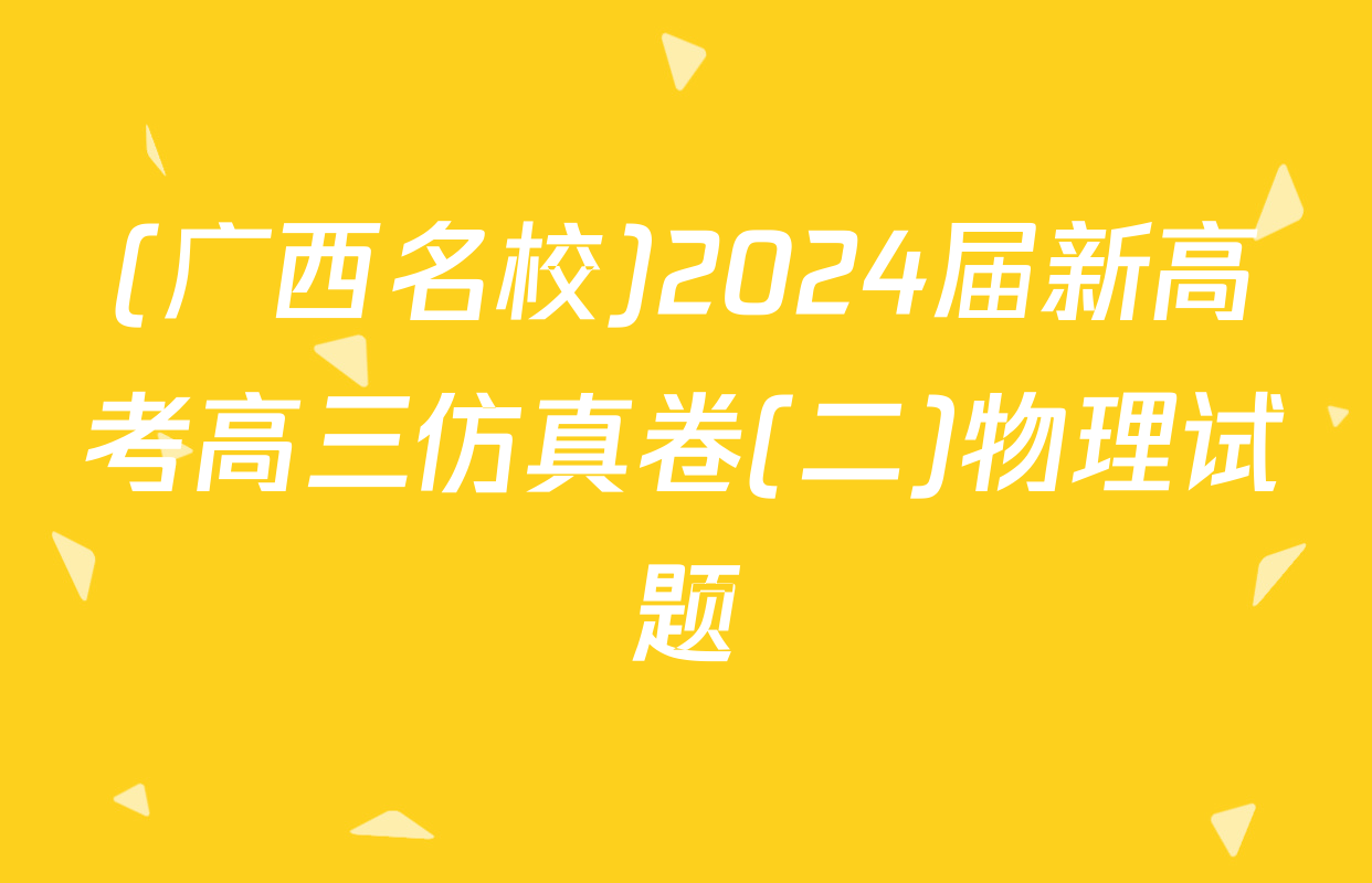 (广西名校)2024届新高考高三仿真卷(二)物理试题