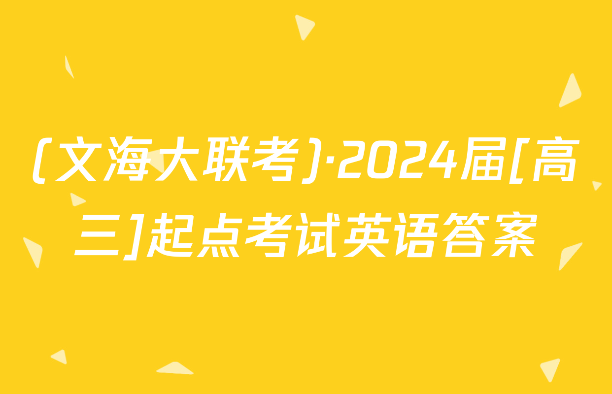 (文海大联考)·2024届[高三]起点考试英语答案