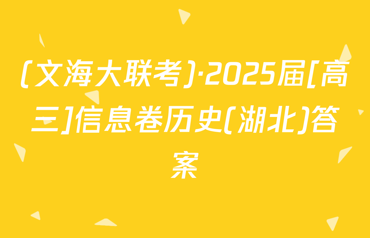 (文海大联考)·2025届[高三]信息卷历史(湖北)答案