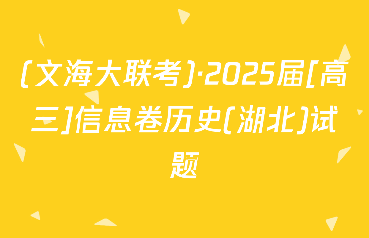 (文海大联考)·2025届[高三]信息卷历史(湖北)试题