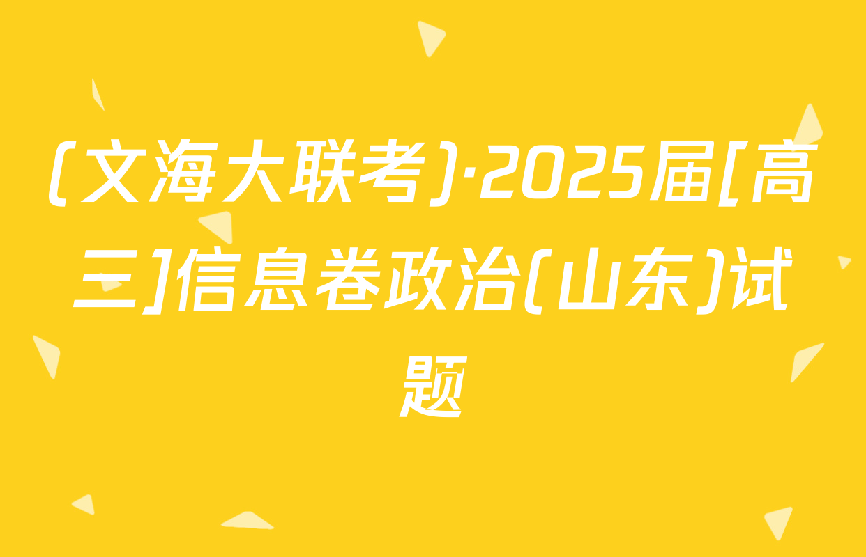 (文海大联考)·2025届[高三]信息卷政治(山东)试题