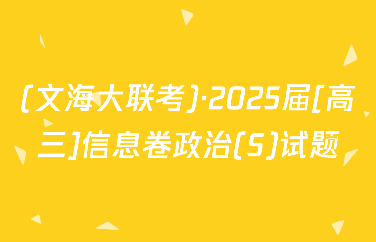 (文海大联考)·2025届[高三]信息卷政治(S)试题