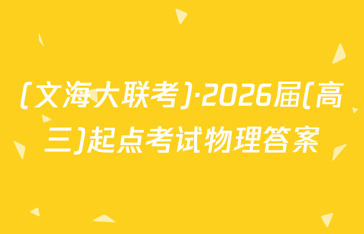 (文海大联考)·2026届(高三)起点考试物理答案