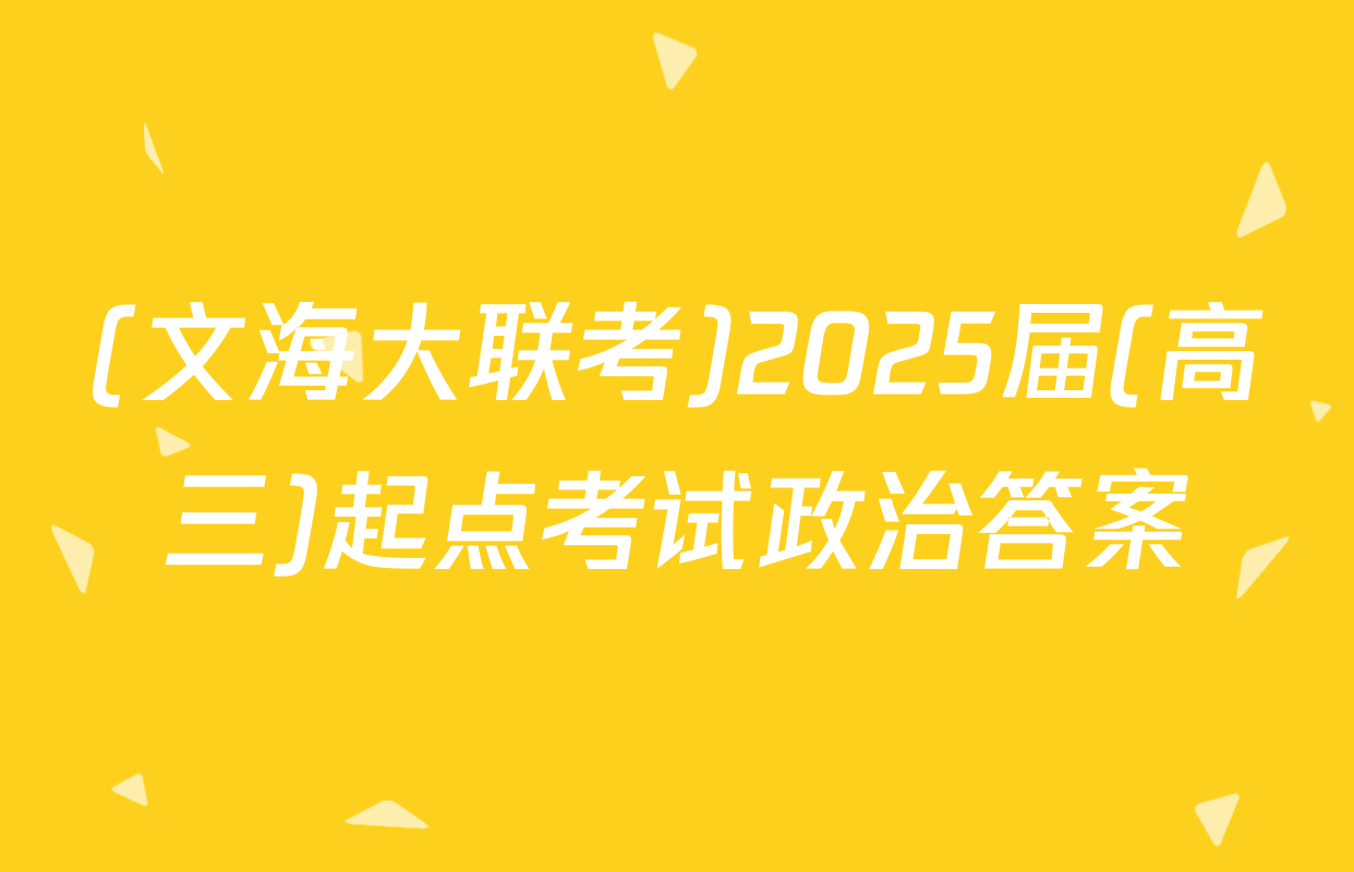 (文海大联考)2025届(高三)起点考试政治答案