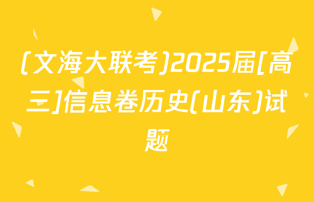 (文海大联考)2025届[高三]信息卷历史(山东)试题