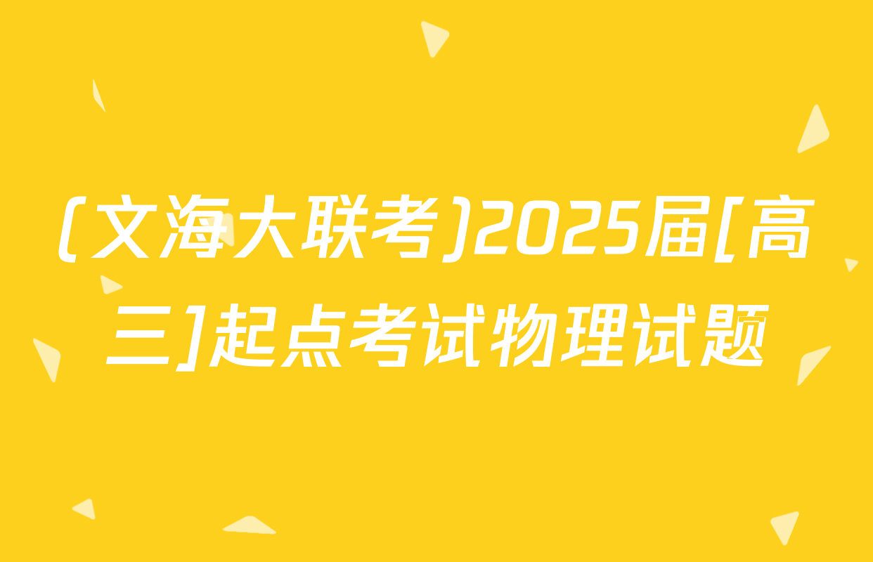 (文海大联考)2025届[高三]起点考试物理试题