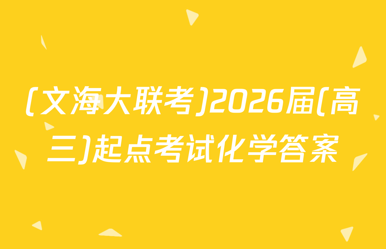(文海大联考)2026届(高三)起点考试化学答案