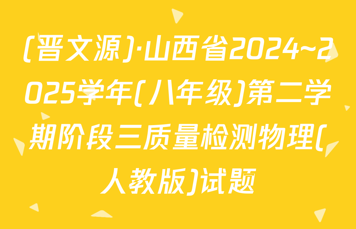 (晋文源)·山西省2024~2025学年(八年级)第二学期阶段三质量检测物理(人教版)试题