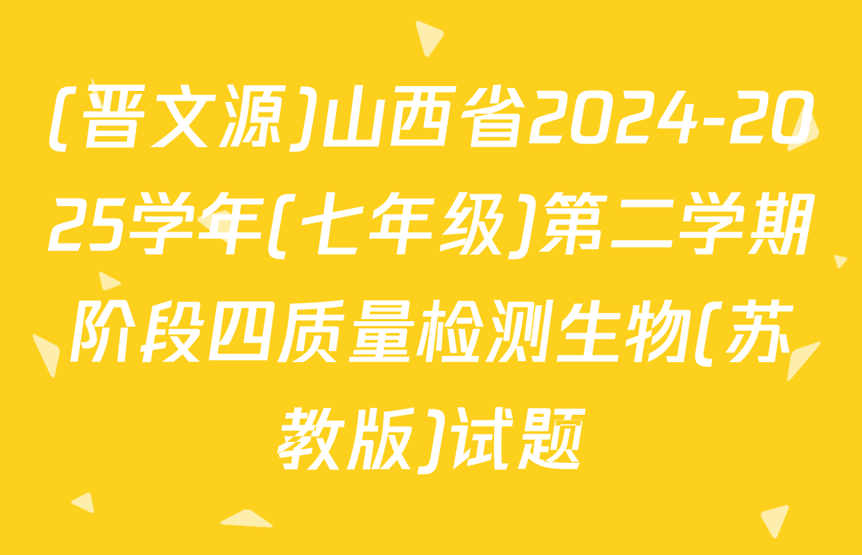 (晋文源)山西省2024-2025学年(七年级)第二学期阶段四质量检测生物(苏教版)试题