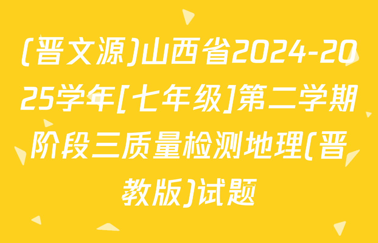 (晋文源)山西省2024-2025学年[七年级]第二学期阶段三质量检测地理(晋教版)试题