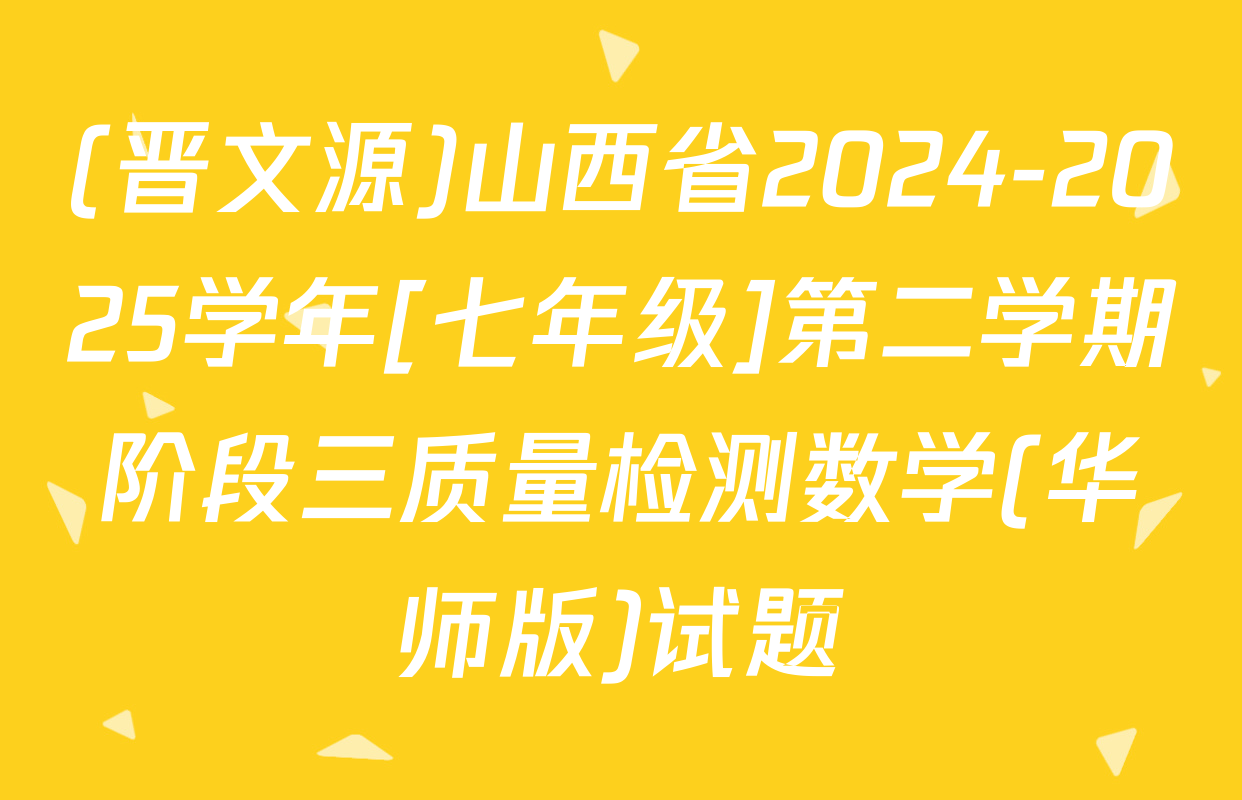 (晋文源)山西省2024-2025学年[七年级]第二学期阶段三质量检测数学(华师版)试题