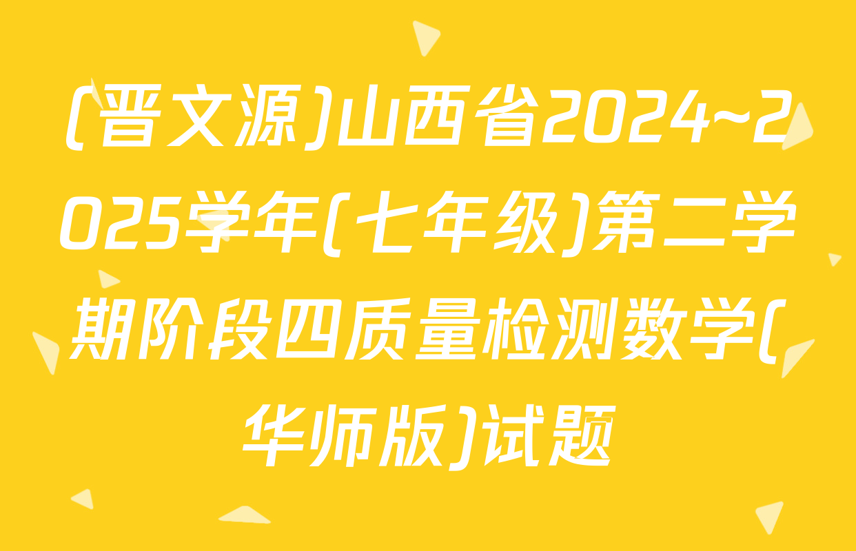 (晋文源)山西省2024~2025学年(七年级)第二学期阶段四质量检测数学(华师版)试题