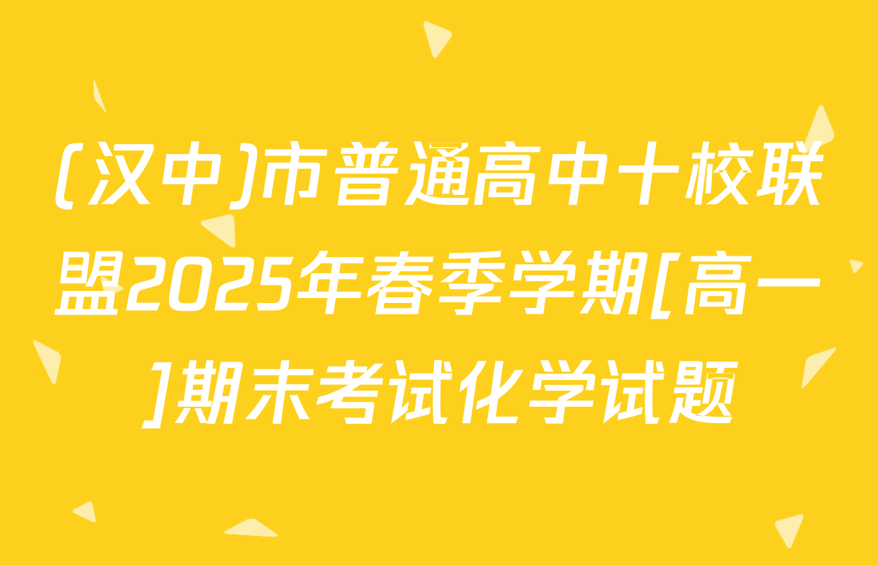 (汉中)市普通高中十校联盟2025年春季学期[高一]期末考试化学试题