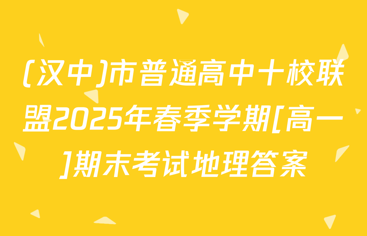 (汉中)市普通高中十校联盟2025年春季学期[高一]期末考试地理答案