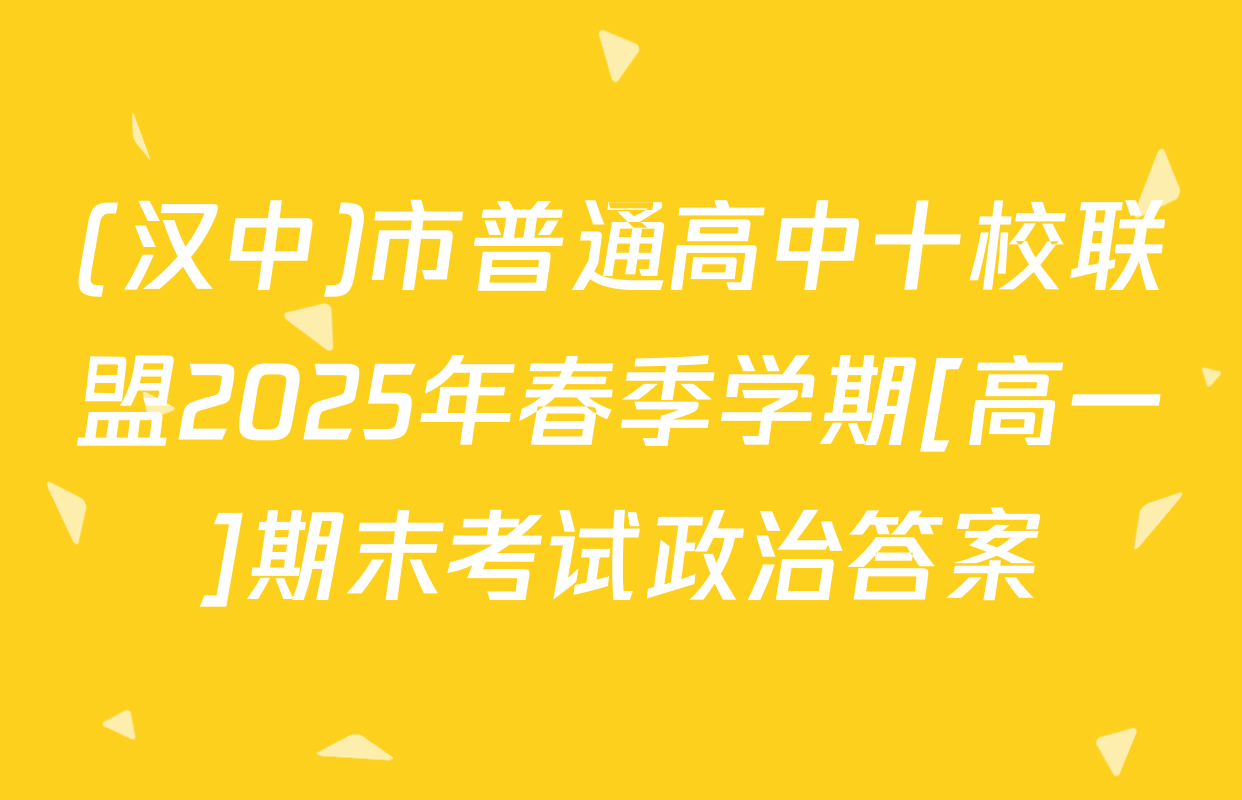 (汉中)市普通高中十校联盟2025年春季学期[高一]期末考试政治答案