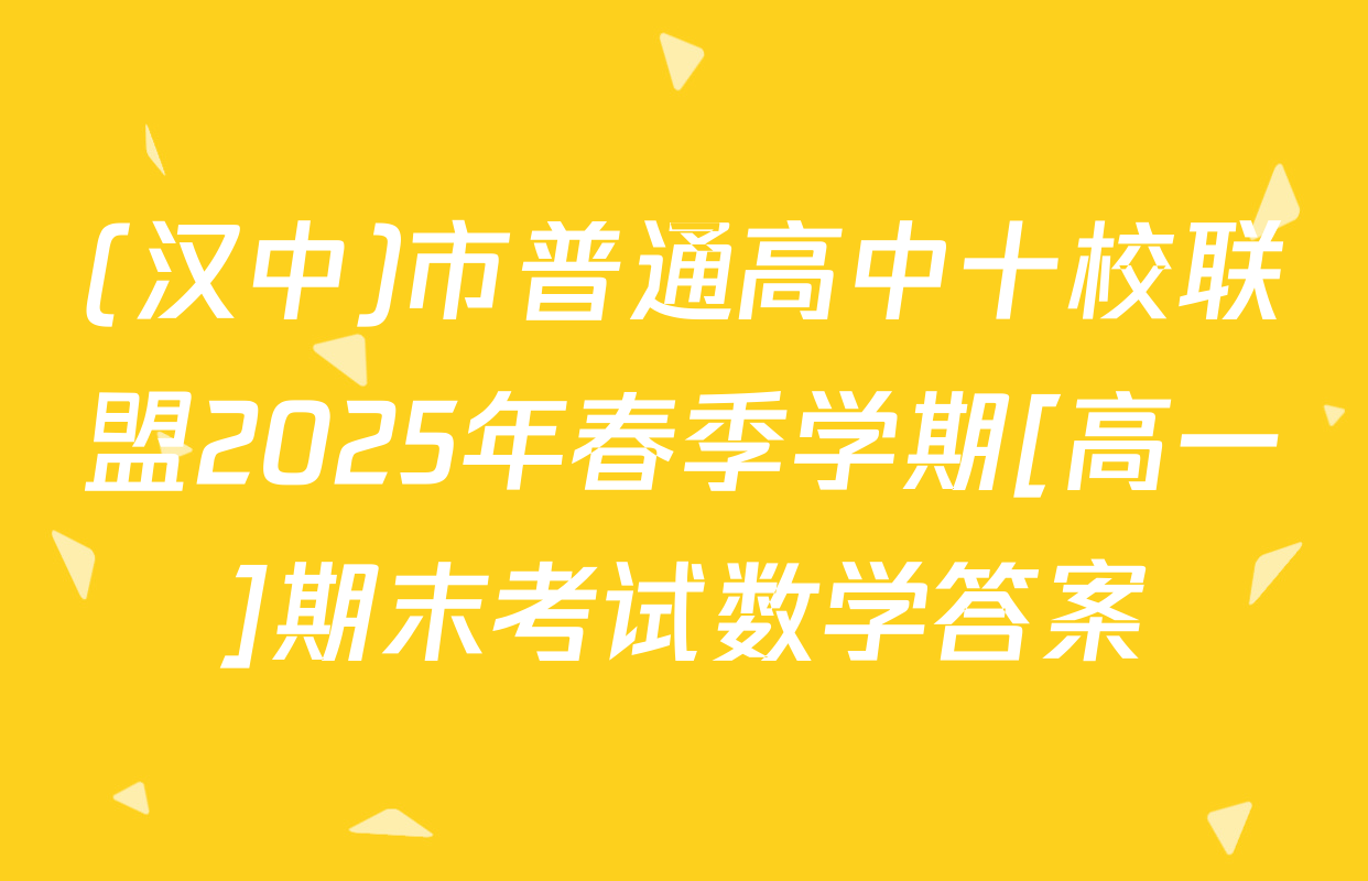 (汉中)市普通高中十校联盟2025年春季学期[高一]期末考试数学答案