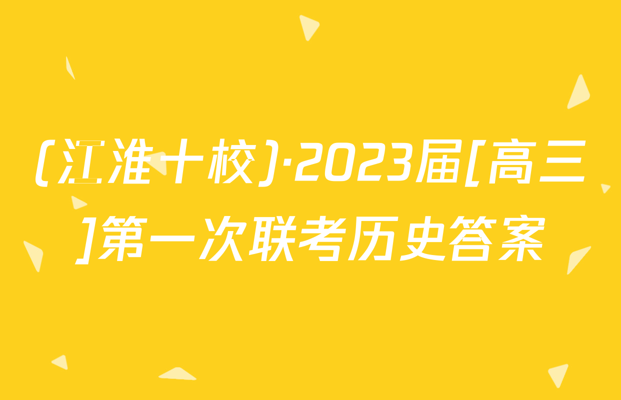 (江淮十校)·2023届[高三]第一次联考历史答案