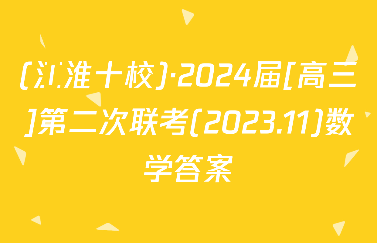 (江淮十校)·2024届[高三]第二次联考(2023.11)数学答案