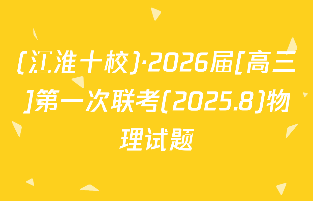 (江淮十校)·2026届[高三]第一次联考(2025.8)物理试题