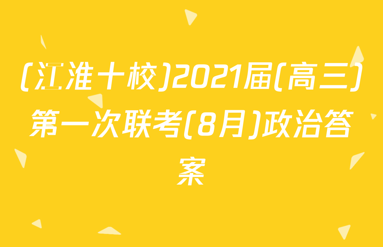 (江淮十校)2021届(高三)第一次联考(8月)政治答案