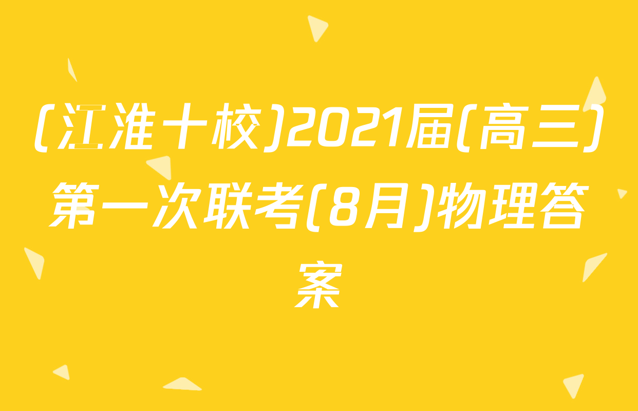 (江淮十校)2021届(高三)第一次联考(8月)物理答案