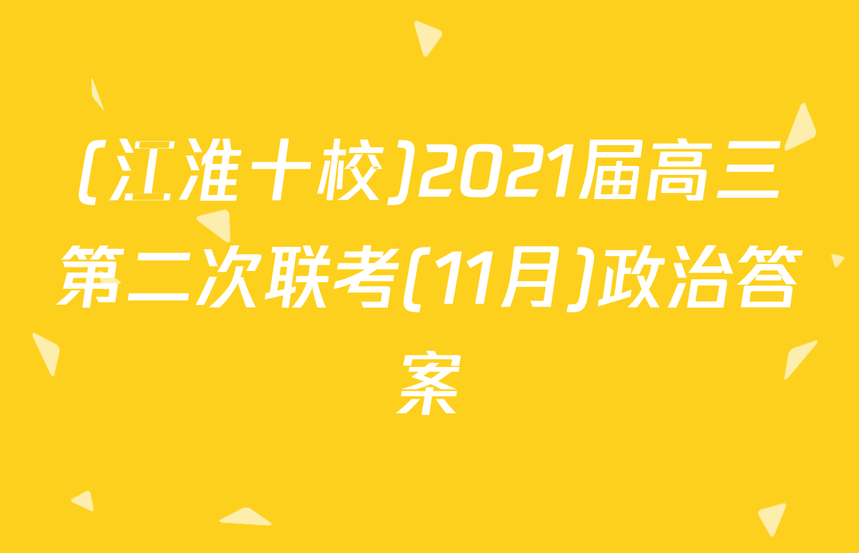 (江淮十校)2021届高三第二次联考(11月)政治答案