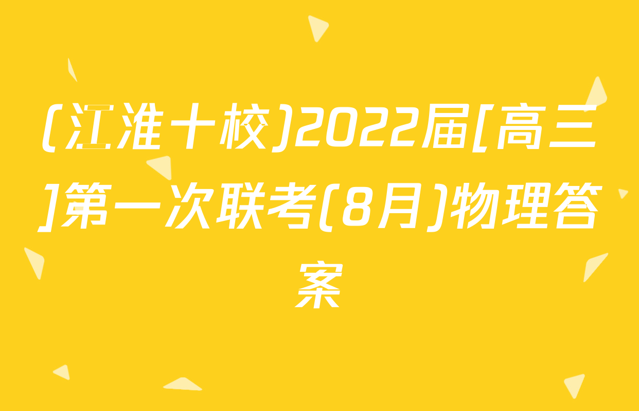 (江淮十校)2022届[高三]第一次联考(8月)物理答案